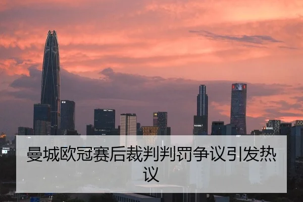 曼城欧冠赛后裁判判罚争议引发热议